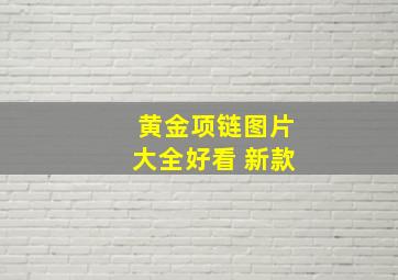 黄金项链图片大全好看 新款